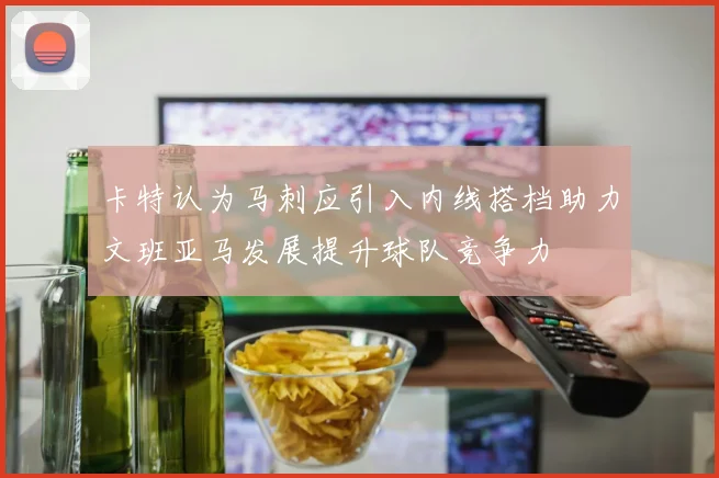 卡特认为马刺应引入内线搭档助力文班亚马发展提升球队竞争力